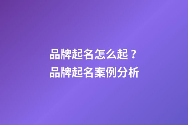品牌起名怎么起？品牌起名案例分析